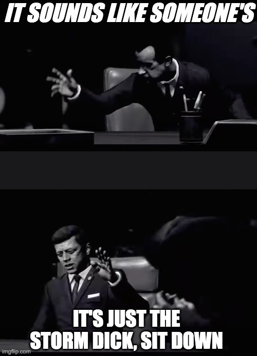 Its just the storm Dick |  IT SOUNDS LIKE SOMEONE'S; IT'S JUST THE STORM DICK, SIT DOWN | image tagged in call of duty,black ops,jfk,richard nixon | made w/ Imgflip meme maker