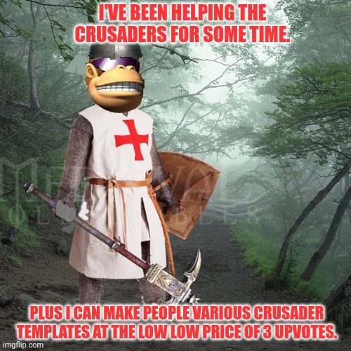 Crusader Kong | I'VE BEEN HELPING THE CRUSADERS FOR SOME TIME. PLUS I CAN MAKE PEOPLE VARIOUS CRUSADER TEMPLATES AT THE LOW LOW PRICE OF 3 UPVOTES. | image tagged in crusader kong,monkee | made w/ Imgflip meme maker