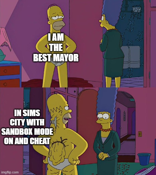 Simscity | I AM THE BEST MAYOR; IN SIMS CITY WITH SANDBOX MODE ON AND CHEAT | image tagged in homer simpson's back fat | made w/ Imgflip meme maker