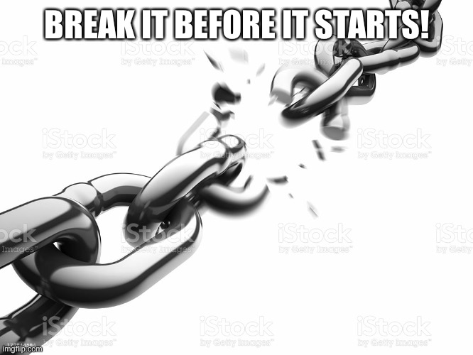 Chain Breaker | BREAK IT BEFORE IT STARTS! | image tagged in chain breaker | made w/ Imgflip meme maker