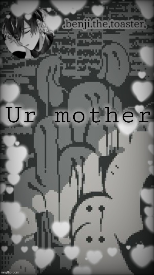 Im b o r e d. |  Ur mother | image tagged in benjis moody template | made w/ Imgflip meme maker
