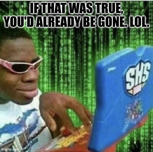 Ryan Beckford | IF THAT WAS TRUE, YOU'D ALREADY BE GONE. LOL. | image tagged in ryan beckford | made w/ Imgflip meme maker