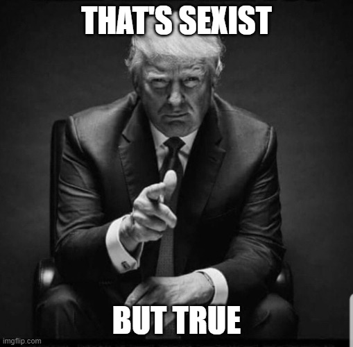 Trump | THAT'S SEXIST BUT TRUE | image tagged in trump | made w/ Imgflip meme maker
