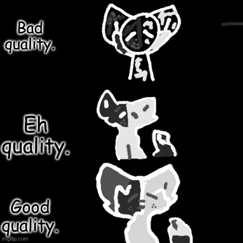 Bad-Eh-Good Quality with Gh0st ( aka M0ssi3) | Bad quality. Eh quality. Good quality. | image tagged in blank black but slightly bigger | made w/ Imgflip meme maker