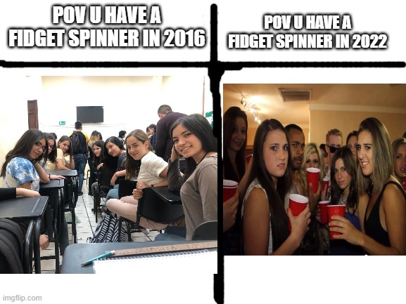 fun...... | POV U HAVE A FIDGET SPINNER IN 2022; POV U HAVE A FIDGET SPINNER IN 2016 | image tagged in funny | made w/ Imgflip meme maker