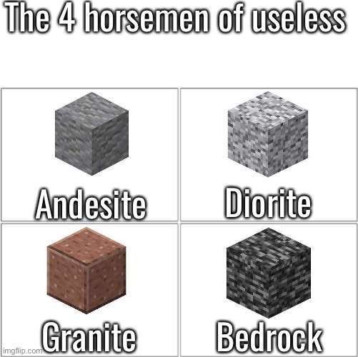 I mean come on, you can’t disagree with me. | The 4 horsemen of useless; Andesite; Diorite; Granite; Bedrock | image tagged in the 4 horsemen of | made w/ Imgflip meme maker