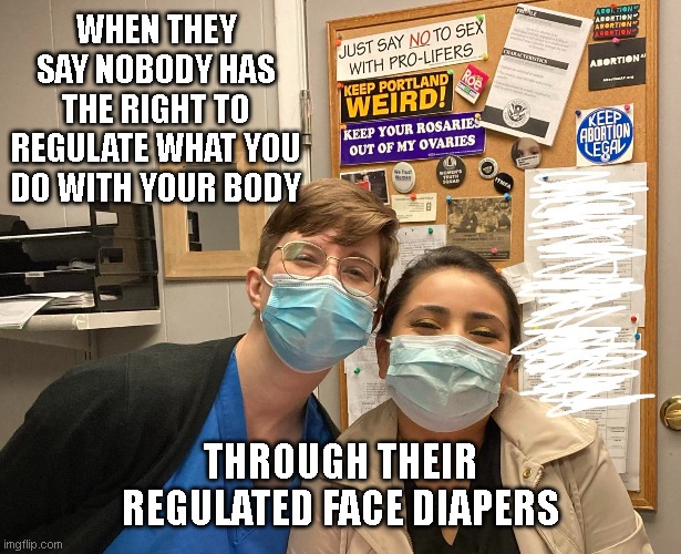 Meanwhile in Portland: the hilarious hypocrisy of the abortion cult | WHEN THEY SAY NOBODY HAS THE RIGHT TO REGULATE WHAT YOU DO WITH YOUR BODY; THROUGH THEIR REGULATED FACE DIAPERS | image tagged in masked abortion workers,liberal hypocrisy,face mask,propaganda,roe v wade,bans off my body | made w/ Imgflip meme maker