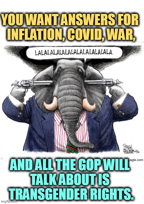 YOU WANT ANSWERS FOR 
INFLATION, COVID, WAR, AND ALL THE GOP WILL 
TALK ABOUT IS 
TRANSGENDER RIGHTS. | image tagged in inflation,covid,war,ukraine,republicans,tired of hearing about transgenders | made w/ Imgflip meme maker