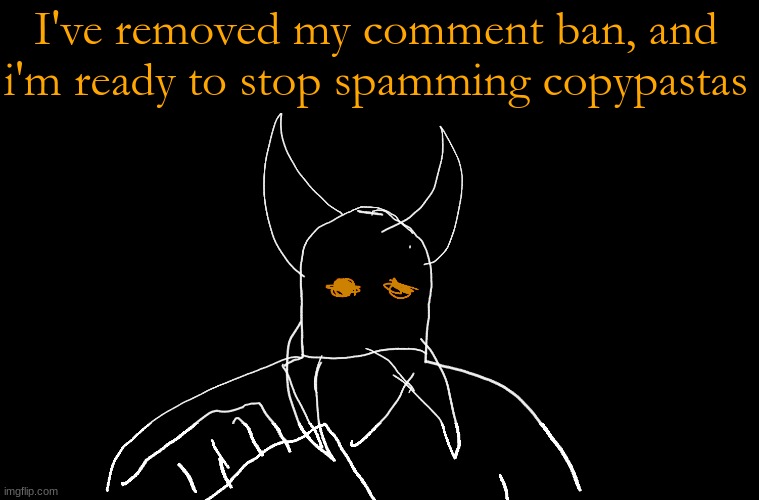 Cry About It Blank | I've removed my comment ban, and i'm ready to stop spamming copypastas | image tagged in cry about it blank | made w/ Imgflip meme maker
