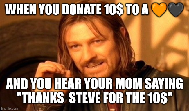 One Does Not Simply Meme | WHEN YOU DONATE 10$ TO A 🧡🖤; AND YOU HEAR YOUR MOM SAYING "THANKS  STEVE FOR THE 10$" | image tagged in memes,one does not simply | made w/ Imgflip meme maker