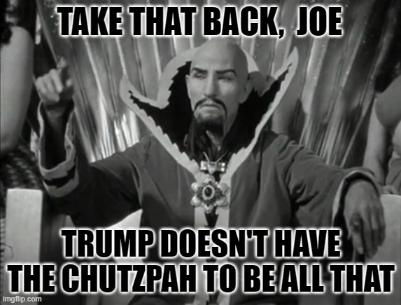 Ming the Merciless on hearing that Biden called Trump the ‘Majestic Super God-Emperor Of The Universe’ | TAKE THAT BACK,  JOE; TRUMP DOESN'T HAVE THE CHUTZPAH TO BE ALL THAT | image tagged in ming the merciless,donald trump approves,biden,liberal vs conservative,election 2022,politics | made w/ Imgflip meme maker