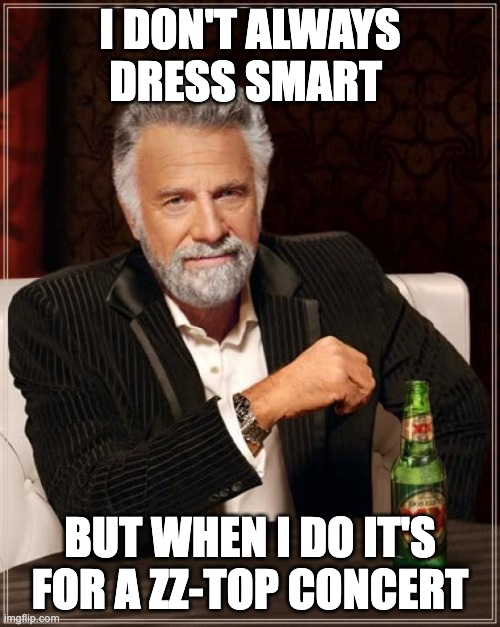 The Most Interesting Man In The World Meme | I DON'T ALWAYS DRESS SMART; BUT WHEN I DO IT'S FOR A ZZ-TOP CONCERT | image tagged in memes,the most interesting man in the world | made w/ Imgflip meme maker