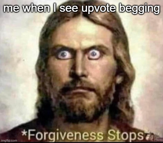 Jesus forgiveness stops | me when I see upvote begging | image tagged in jesus forgiveness stops | made w/ Imgflip meme maker