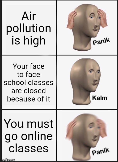 Who made online classes?? ( real story of me today ) | Air pollution is high; Your face to face school classes are closed because of it; You must go online classes | image tagged in memes,panik kalm panik | made w/ Imgflip meme maker