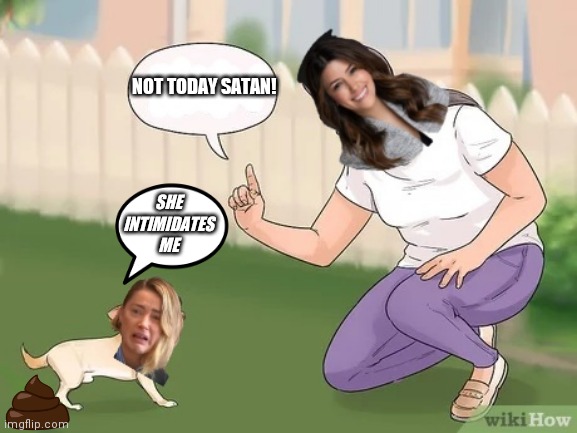 Amber scared shit less ? | NOT TODAY SATAN! SHE INTIMIDATES ME | image tagged in amber heard,scaredy cat,johnny depp,karma's a bitch,finally | made w/ Imgflip meme maker