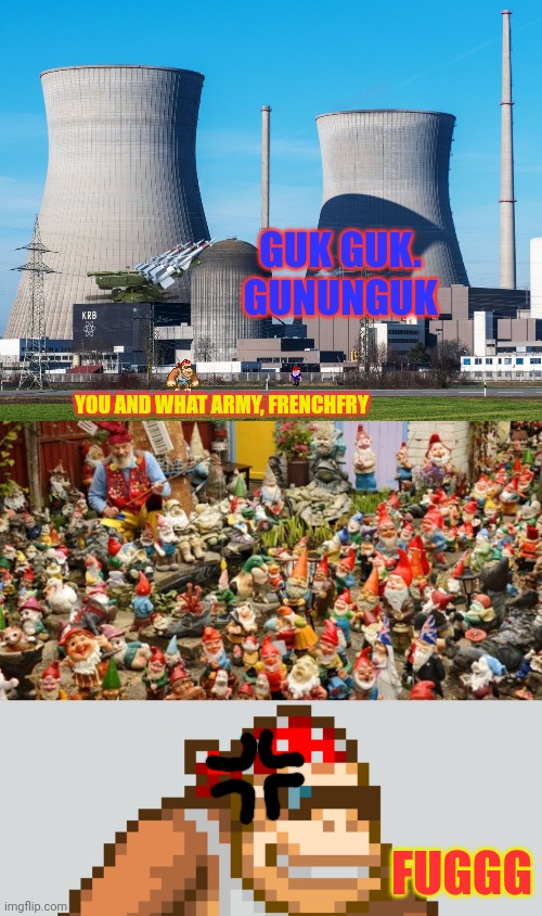 Let then come, just let them come | GUK GUK. GUNUNGUK; YOU AND WHAT ARMY, FRENCHFRY; FUGGG | image tagged in monkee,theres no way,these gnomes will,take over the power,plant,and kill us all | made w/ Imgflip meme maker