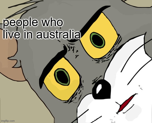 Unsettled Tom Meme | people who live in australia | image tagged in memes,unsettled tom | made w/ Imgflip meme maker