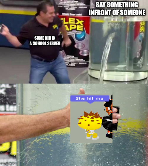 that happened to me /srs | SAY SOMETHING INFRONT OF SOMEONE; SOME KID IN A SCHOOL SERVER | image tagged in flex tape,roblox,meepcity,stupid meme,didnt ask but ok | made w/ Imgflip meme maker