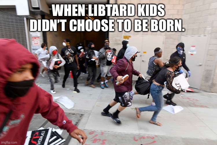 WHEN LIBTARD KIDS DIDN’T CHOOSE TO BE BORN. | made w/ Imgflip meme maker