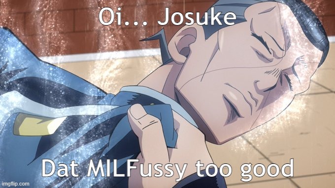 Saddest death in jojo | Oi... Josuke; Dat MILFussy too good | image tagged in jojo's bizarre adventure | made w/ Imgflip meme maker