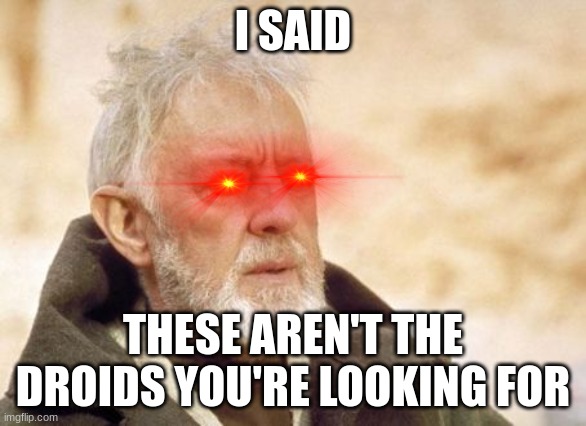 he ain't lyin' tho |  I SAID; THESE AREN'T THE DROIDS YOU'RE LOOKING FOR | image tagged in memes,obi wan kenobi | made w/ Imgflip meme maker