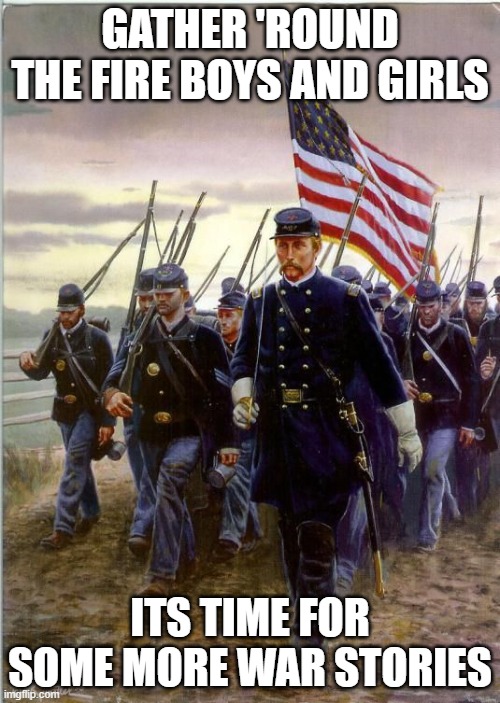 Union Soldiers | GATHER 'ROUND THE FIRE BOYS AND GIRLS; ITS TIME FOR SOME MORE WAR STORIES | image tagged in union soldiers | made w/ Imgflip meme maker