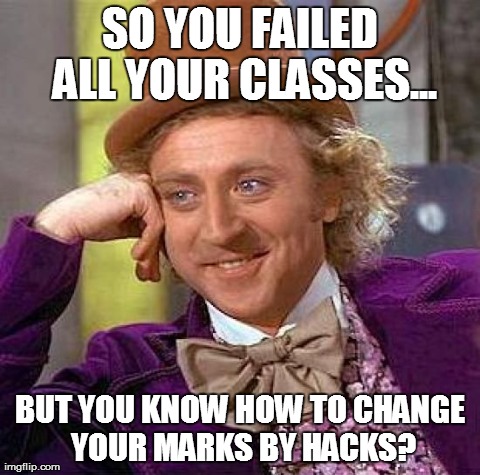 Creepy Condescending Wonka | SO YOU FAILED ALL YOUR CLASSES... BUT YOU KNOW HOW TO CHANGE YOUR MARKS BY HACKS? | image tagged in memes,creepy condescending wonka | made w/ Imgflip meme maker