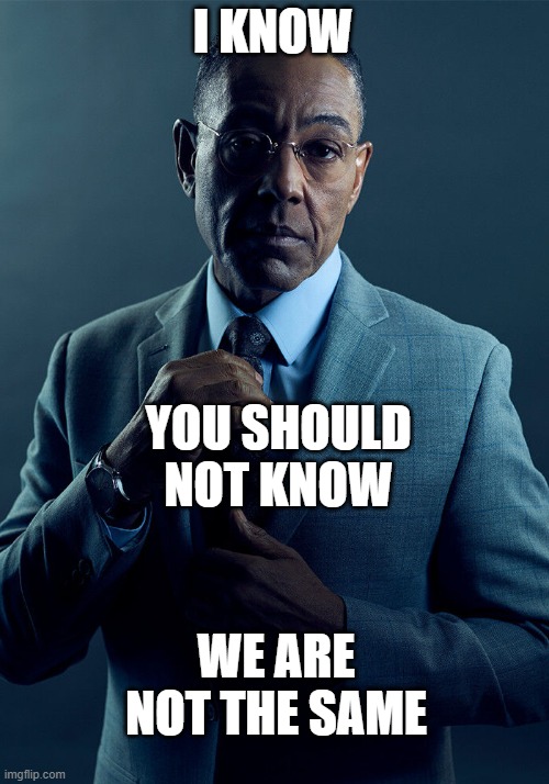 Gus Fring we are not the same | I KNOW YOU SHOULD NOT KNOW WE ARE NOT THE SAME | image tagged in gus fring we are not the same | made w/ Imgflip meme maker