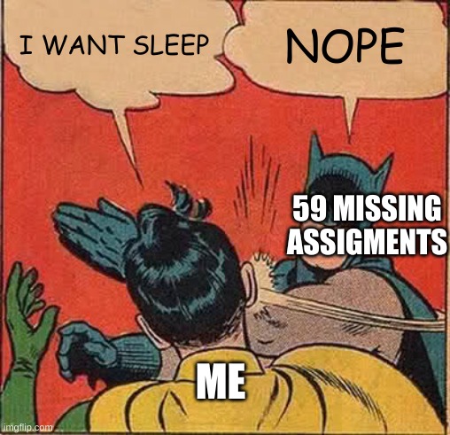 Batman Slapping Robin | I WANT SLEEP; NOPE; 59 MISSING ASSIGMENTS; ME | image tagged in memes,batman slapping robin | made w/ Imgflip meme maker