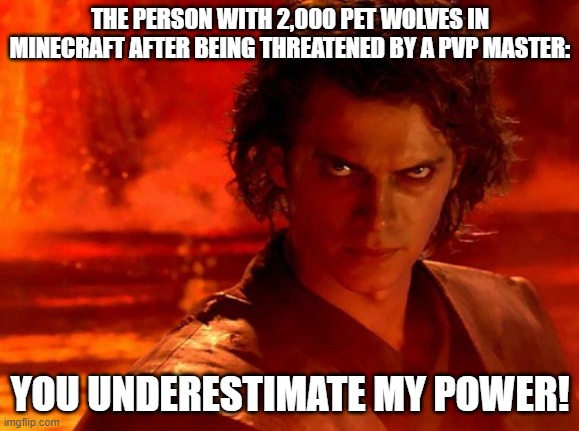 Doggo army | THE PERSON WITH 2,000 PET WOLVES IN MINECRAFT AFTER BEING THREATENED BY A PVP MASTER:; YOU UNDERESTIMATE MY POWER! | image tagged in memes,you underestimate my power,funny,minecraft,pvp | made w/ Imgflip meme maker
