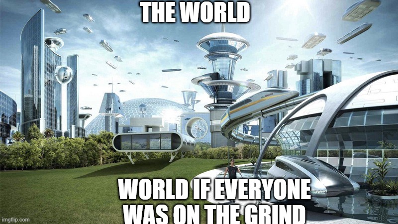 The future world if | THE WORLD; WORLD IF EVERYONE WAS ON THE GRIND | image tagged in the future world if | made w/ Imgflip meme maker