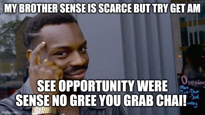 Sense |  MY BROTHER SENSE IS SCARCE BUT TRY GET AM; SEE OPPORTUNITY WERE SENSE NO GREE YOU GRAB CHAI! | image tagged in memes,roll safe think about it,common sense | made w/ Imgflip meme maker