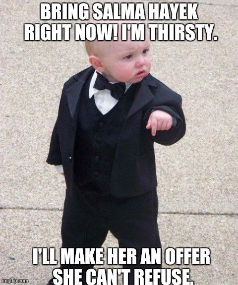 Godfather baby | BRING SALMA HAYEK RIGHT NOW! I'M THIRSTY. I'LL MAKE HER AN OFFER SHE CAN'T REFUSE. | image tagged in memes,baby godfather,star,badass | made w/ Imgflip meme maker