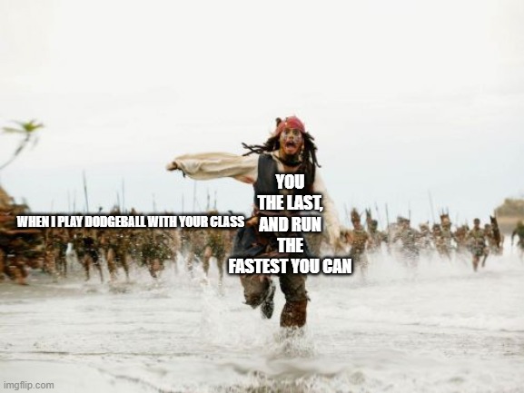 my heart is dead... | YOU THE LAST, AND RUN THE FASTEST YOU CAN; WHEN I PLAY DODGEBALL WITH YOUR CLASS | image tagged in memes,jack sparrow being chased | made w/ Imgflip meme maker