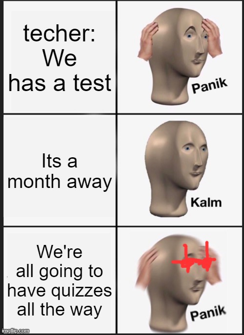 Panik Kalm Panik | techer: We has a test; Its a month away; We're all going to have quizzes all the way | image tagged in memes,panik kalm panik | made w/ Imgflip meme maker