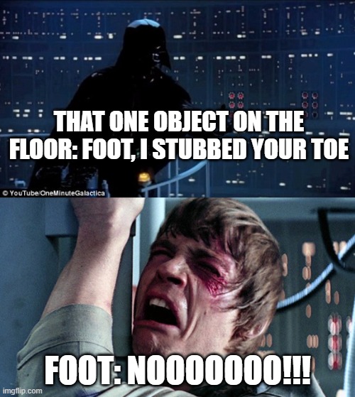 Ouch! o_O | THAT ONE OBJECT ON THE FLOOR: FOOT, I STUBBED YOUR TOE; FOOT: NOOOOOOO!!! | image tagged in darth vader luke skywalker,ouch,stubbed toe | made w/ Imgflip meme maker