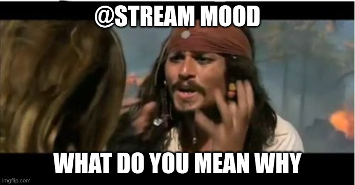 Why Is The Rum Gone | @STREAM MOOD; WHAT DO YOU MEAN WHY | image tagged in memes,why is the rum gone | made w/ Imgflip meme maker