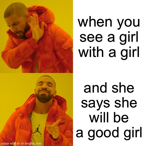 Drake Hotline Bling | when you see a girl with a girl; and she says she will be a good girl | image tagged in memes,drake hotline bling | made w/ Imgflip meme maker
