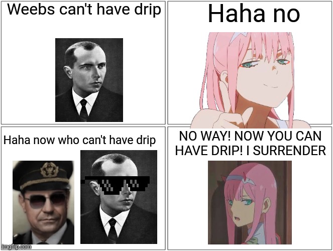 Stepan Bandera against Anime | Weebs can't have drip; Haha no; NO WAY! NOW YOU CAN HAVE DRIP! I SURRENDER; Haha now who can't have drip | image tagged in memes,blank comic panel 2x2 | made w/ Imgflip meme maker