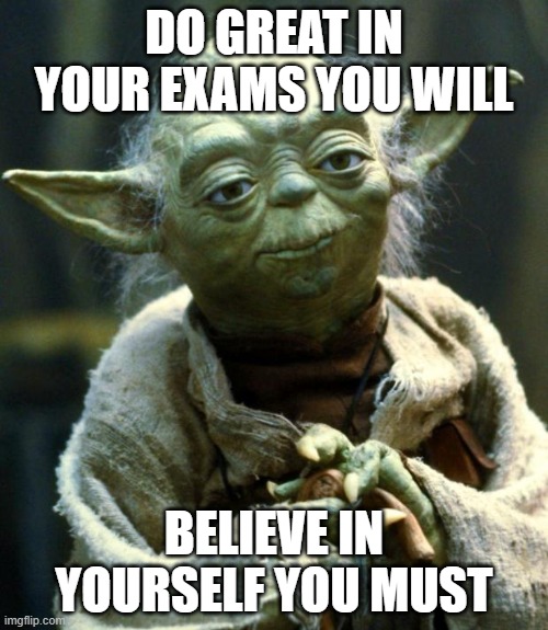 Star Wars Yoda Meme | DO GREAT IN YOUR EXAMS YOU WILL; BELIEVE IN YOURSELF YOU MUST | image tagged in memes,star wars yoda | made w/ Imgflip meme maker