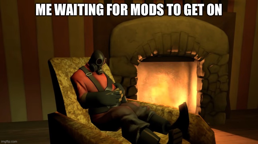 Pyro waiting | ME WAITING FOR MODS TO GET ON | image tagged in pyro waiting | made w/ Imgflip meme maker