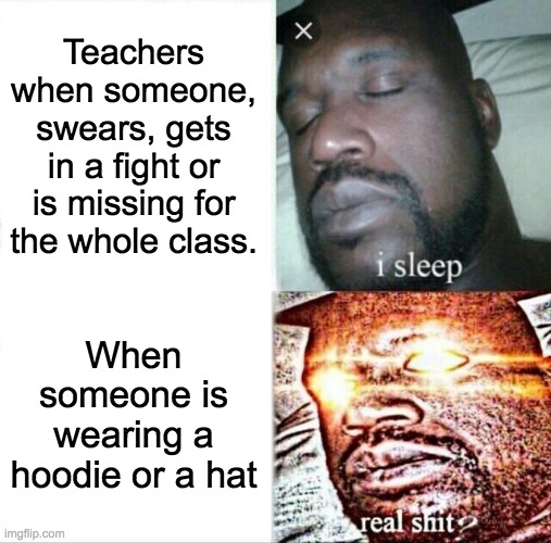 Schools are all like | Teachers when someone, swears, gets in a fight or is missing for the whole class. When someone is wearing a hoodie or a hat | image tagged in memes,sleeping shaq | made w/ Imgflip meme maker