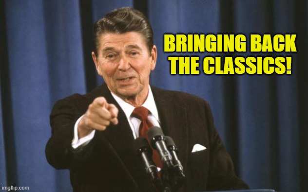 Ronald Reagan | BRINGING BACK THE CLASSICS! | image tagged in ronald reagan | made w/ Imgflip meme maker