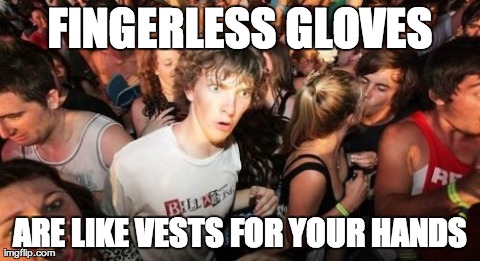 Sudden Clarity Clarence Meme | FINGERLESS GLOVES ARE LIKE VESTS FOR YOUR HANDS | image tagged in memes,sudden clarity clarence,AdviceAnimals | made w/ Imgflip meme maker