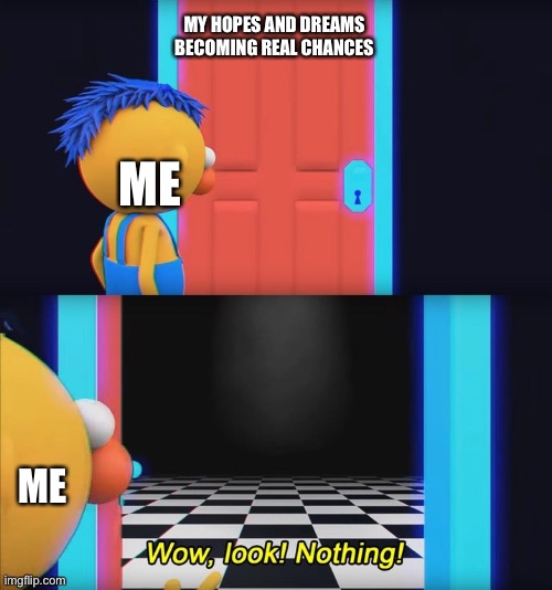 Wow, look! Nothing! | MY HOPES AND DREAMS BECOMING REAL CHANCES; ME; ME | image tagged in wow look nothing,dont touch me im scared | made w/ Imgflip meme maker