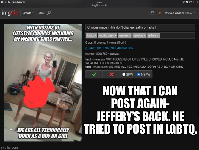 :| | NOW THAT I CAN POST AGAIN- JEFFERY’S BACK. HE TRIED TO POST IN LGBTQ. | made w/ Imgflip meme maker