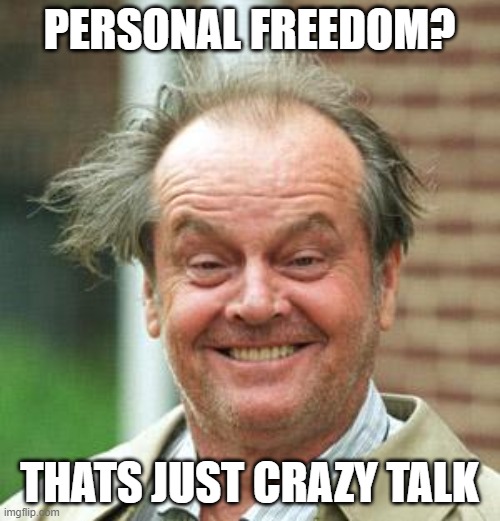 Jack Nicholson Crazy Hair | PERSONAL FREEDOM? THATS JUST CRAZY TALK | image tagged in jack nicholson crazy hair | made w/ Imgflip meme maker