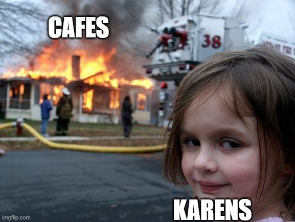 Disaster Girl Meme | CAFES; KARENS | image tagged in memes,disaster girl | made w/ Imgflip meme maker