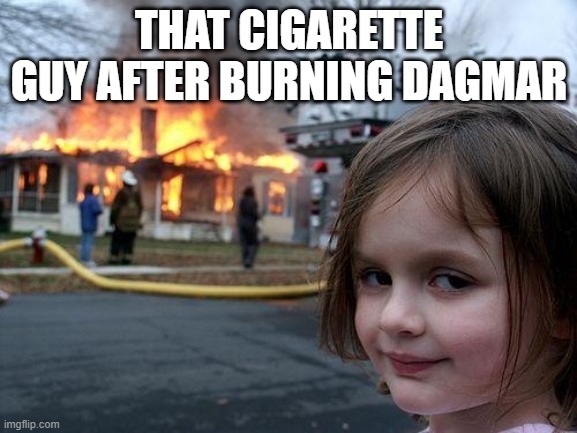 Disaster Girl Meme | THAT CIGARETTE GUY AFTER BURNING DAGMAR | image tagged in memes,disaster girl | made w/ Imgflip meme maker
