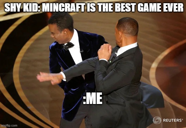 Will Smith punching Chris Rock | SHY KID: MINCRAFT IS THE BEST GAME EVER; :ME | image tagged in will smith punching chris rock | made w/ Imgflip meme maker